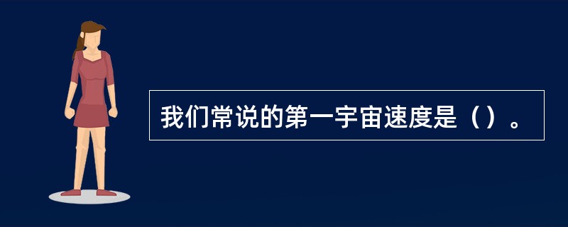 我们常说的第一宇宙速度是（）。