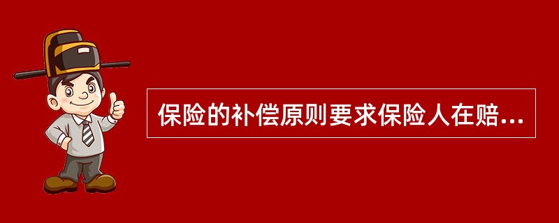 保险的补偿原则要求保险人在赔偿时其保险金不得超过()