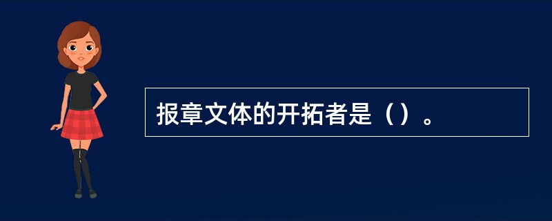 报章文体的开拓者是（）。