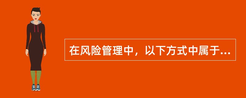 在风险管理中，以下方式中属于财务型风险管理技术的是()。