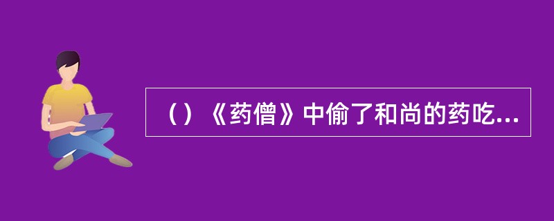 （）《药僧》中偷了和尚的药吃下后出现了什么症状？