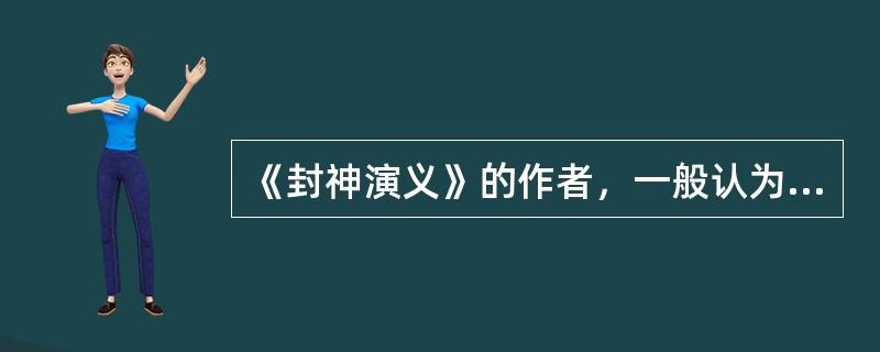 《封神演义》的作者，一般认为是（）。