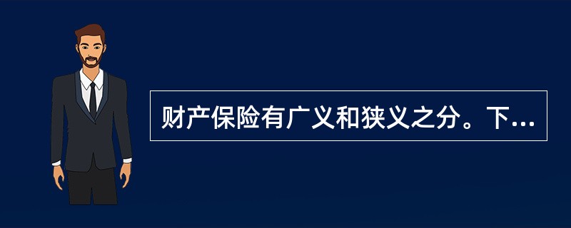 财产保险有广义和狭义之分。下列保险业务中，属于狭义财产保险的是()。