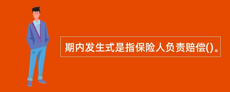 期内发生式是指保险人负责赔偿()。