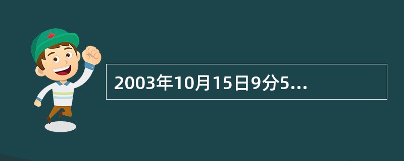 2003年10月15日9分50秒，杨利伟乘坐我国自行研制的号载人飞船在酒泉卫星发