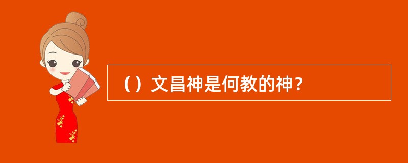 （）文昌神是何教的神？
