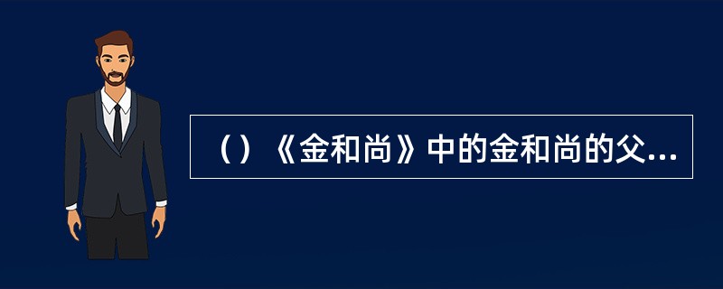 （）《金和尚》中的金和尚的父亲是？