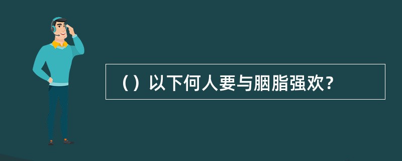 （）以下何人要与胭脂强欢？