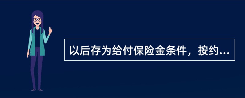 以后存为给付保险金条件，按约定分期给付生存保险金，且分期给付生存保险金的间隔不超