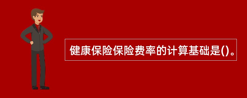 健康保险保险费率的计算基础是()。