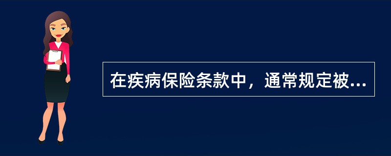 在疾病保险条款中，通常规定被保险人在某个确定期间内因疾病而支出的医疗费用及收入损