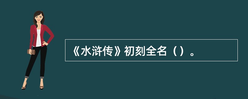 《水浒传》初刻全名（）。