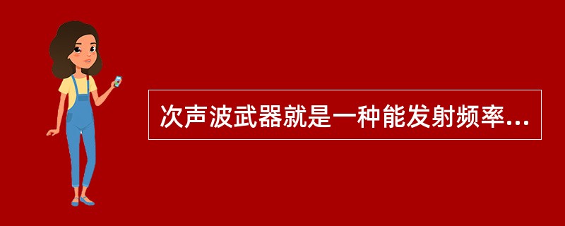 次声波武器就是一种能发射频率低于赫兹的声波，使其与人体发生共振，致使共振的器官或