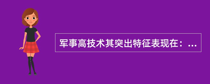 军事高技术其突出特征表现在：发展的超前性、效果的突袭性、应用的双重性、高度的保密