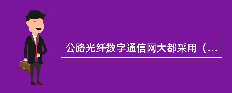 公路光纤数字通信网大都采用（）自愈网。