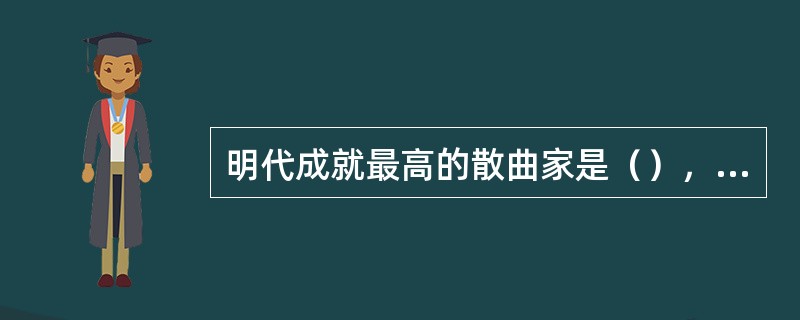 明代成就最高的散曲家是（），他的散曲集是（）。