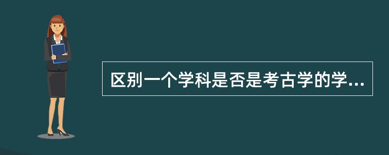 区别一个学科是否是考古学的学科标准不包括（）