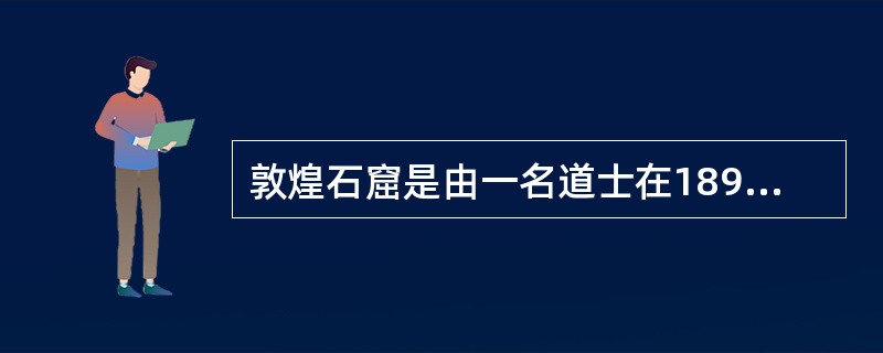 敦煌石窟是由一名道士在1899年发现的