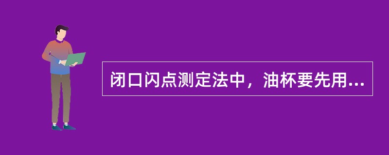 闭口闪点测定法中，油杯要先用（）洗涤，再用空气吹干。