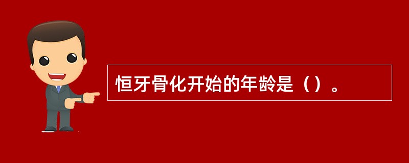 恒牙骨化开始的年龄是（）。