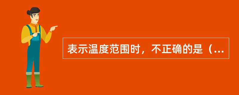 表示温度范围时，不正确的是（）。