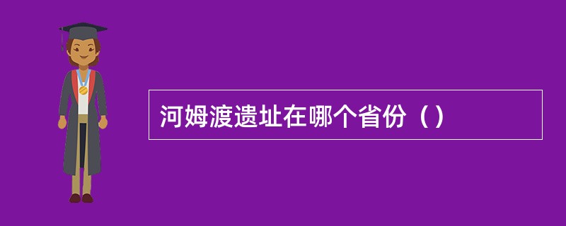 河姆渡遗址在哪个省份（）