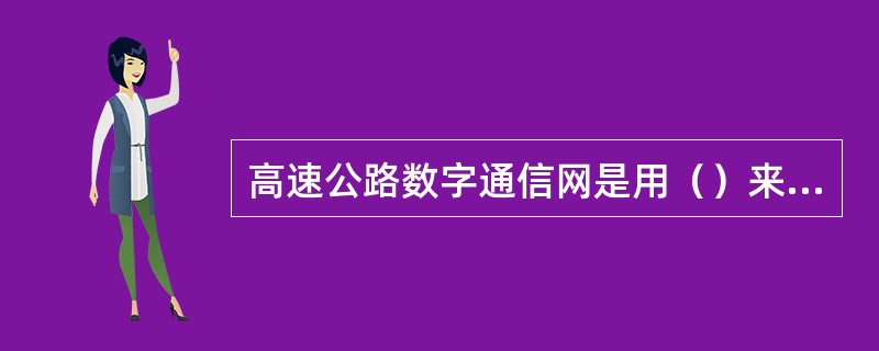 高速公路数字通信网是用（）来传输和交换信息的电信网。