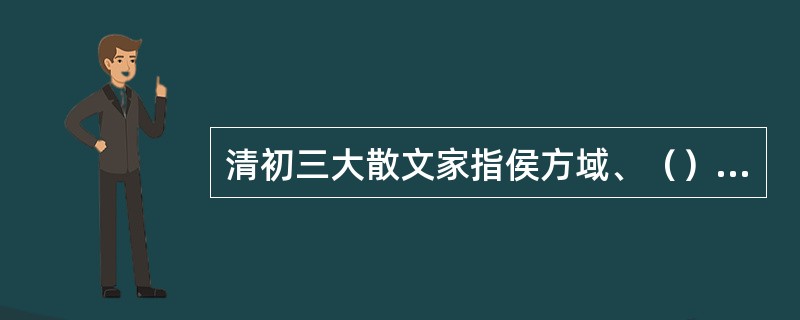 清初三大散文家指侯方域、（）和汪琬。