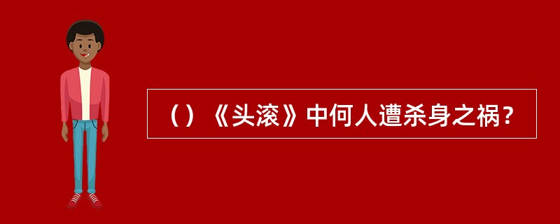 （）《头滚》中何人遭杀身之祸？