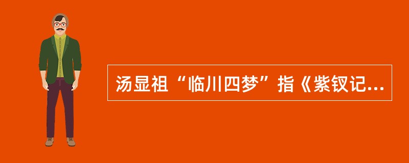 汤显祖“临川四梦”指《紫钗记》、《牡丹亭还魂记》、（）、（）。