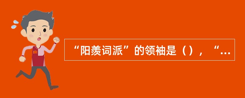 “阳羨词派”的领袖是（），“浙西词派”的领袖是（）。