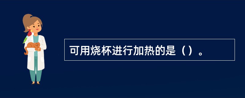 可用烧杯进行加热的是（）。