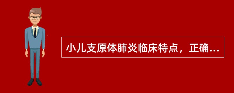 小儿支原体肺炎临床特点，正确的是（）。