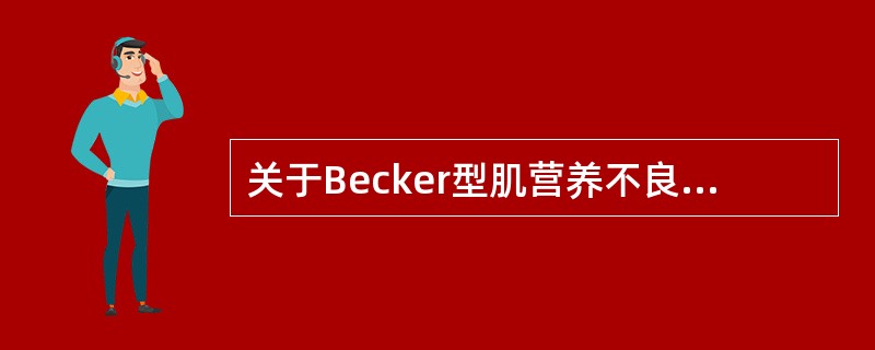 关于Becker型肌营养不良症，下面哪项是错误的（）