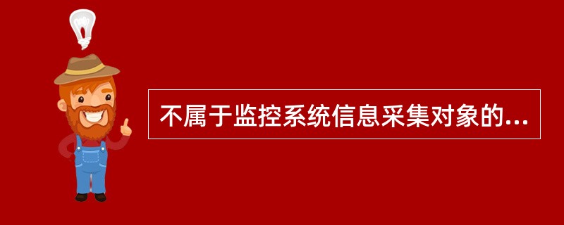 不属于监控系统信息采集对象的是（）。