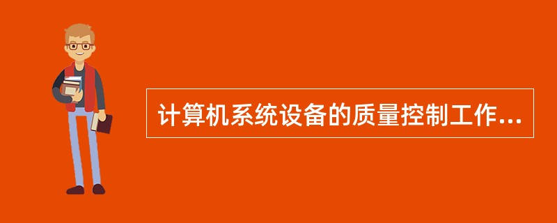 计算机系统设备的质量控制工作有哪几项？