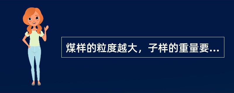 煤样的粒度越大，子样的重量要求就越大。