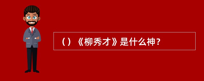 （）《柳秀才》是什么神？