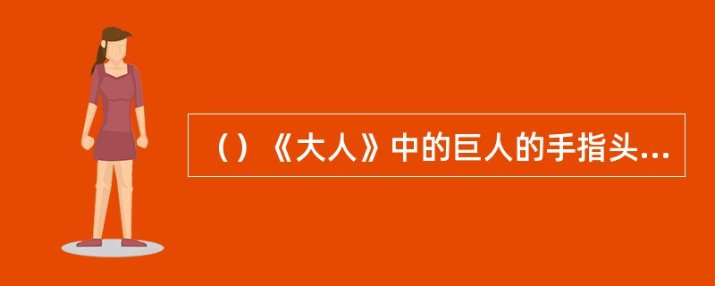 （）《大人》中的巨人的手指头有多粗？