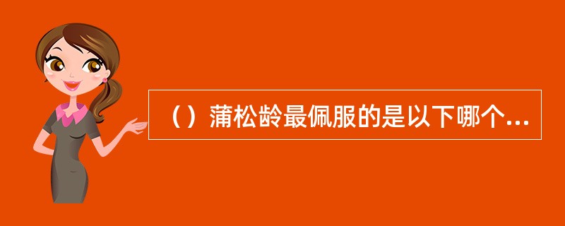 （）蒲松龄最佩服的是以下哪个侠客？