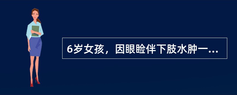 6岁女孩，因眼睑伴下肢水肿一周，咳嗽伴喘憋一天入院。查体：血压130/96mmH