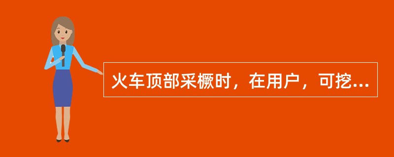 火车顶部采橛时，在用户，可挖坑至0.4m以下采取，取样前应清除干净滚落在坑底的矸