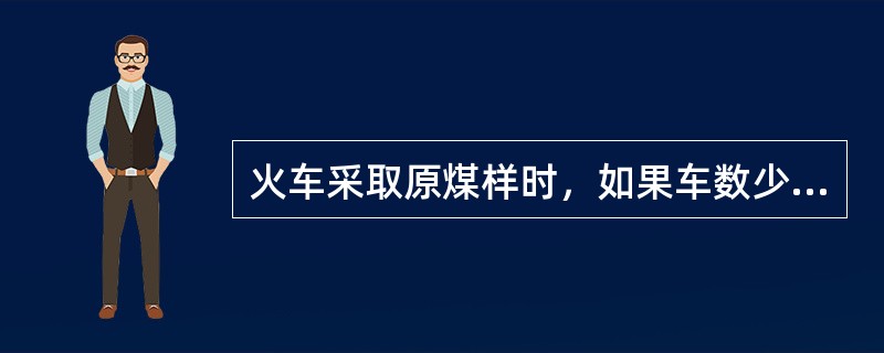 火车采取原煤样时，如果车数少于6车，采取最少的子样数目仍然不能少于18个。