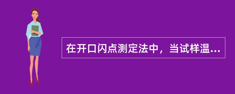 在开口闪点测定法中，当试样温度达到预计闪点前60℃时，应调整加热速度，使试样温度