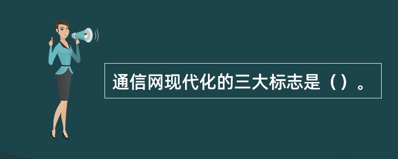 通信网现代化的三大标志是（）。