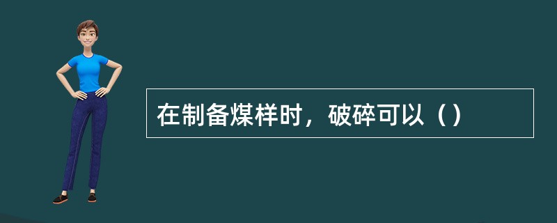 在制备煤样时，破碎可以（）