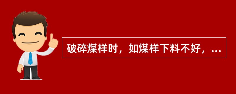 破碎煤样时，如煤样下料不好，正确的是（）