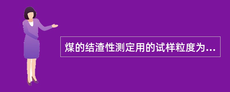 煤的结渣性测定用的试样粒度为（）mm。