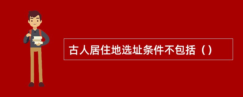 古人居住地选址条件不包括（）