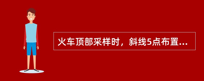 火车顶部采样时，斜线5点布置要求是（）